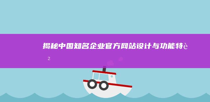 揭秘中国知名企业官方网站设计与功能特色